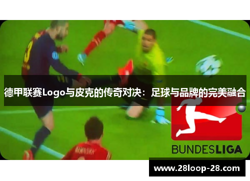 德甲联赛Logo与皮克的传奇对决：足球与品牌的完美融合