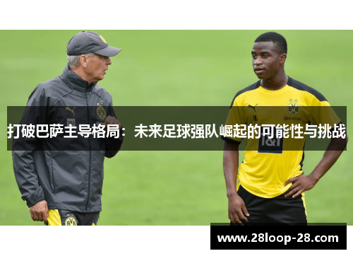 打破巴萨主导格局：未来足球强队崛起的可能性与挑战