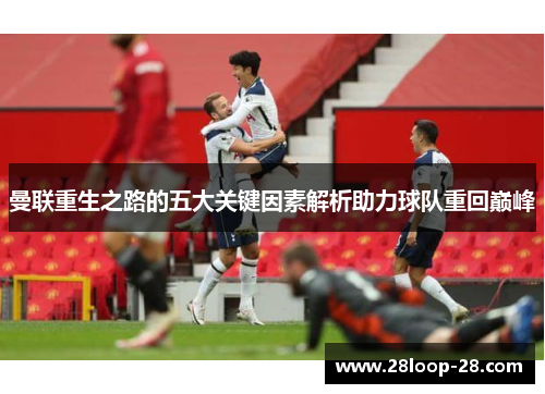 曼联重生之路的五大关键因素解析助力球队重回巅峰