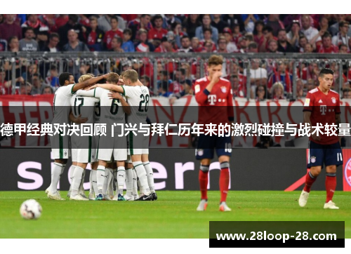 德甲经典对决回顾 门兴与拜仁历年来的激烈碰撞与战术较量