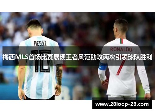 梅西MLS首场比赛展现王者风范助攻两次引领球队胜利