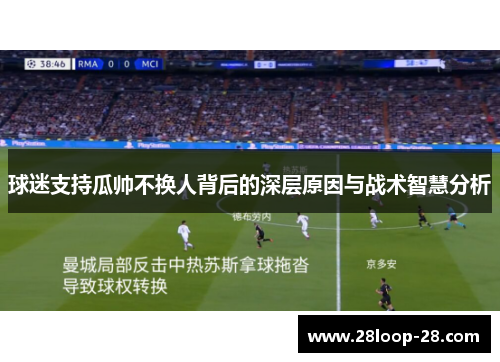 球迷支持瓜帅不换人背后的深层原因与战术智慧分析