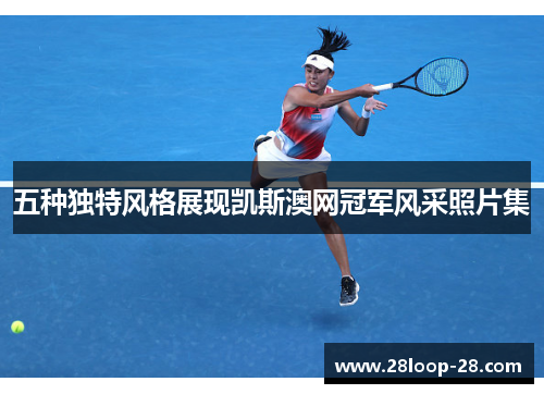 五种独特风格展现凯斯澳网冠军风采照片集