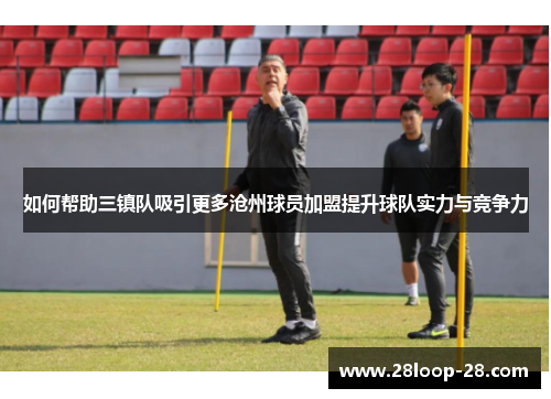 如何帮助三镇队吸引更多沧州球员加盟提升球队实力与竞争力
